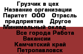 Грузчик в цех › Название организации ­ Паритет, ООО › Отрасль предприятия ­ Другое › Минимальный оклад ­ 23 000 - Все города Работа » Вакансии   . Камчатский край,Петропавловск-Камчатский г.